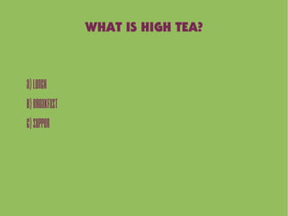 WHAT IS HIGH TEA?
A)Lunch
B)Breakfast
C)Supper
 