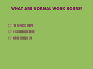 A)At11amandfinishesby10pm
B)At10:15amandfinishesby9pm
C)At9amandfinishesby5pm
WHAT ARE NORMAL WORK HOURS?
 