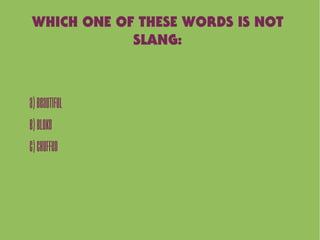 WHICH ONE OF THESE WORDS IS NOT
SLANG:
A)Beautiful
B)Bloke
C)Chuffed
 