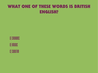 WHAT ONE OF THESE WORDS IS BRITISH
ENGLISH?
A)Sneakers
B)Braces
C)Sweater
 