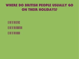 WHERE DO BRITISH PEOPLE USUALLY GO
ON THEIR HOLIDAYS?
A)Gotothecities
B)Gotothemountain
C)Gotothebeach
 