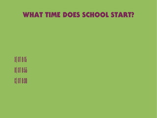 WHAT TIME DOES SCHOOL START?
A)At9:15
B)At8:55
C)At8:30
 