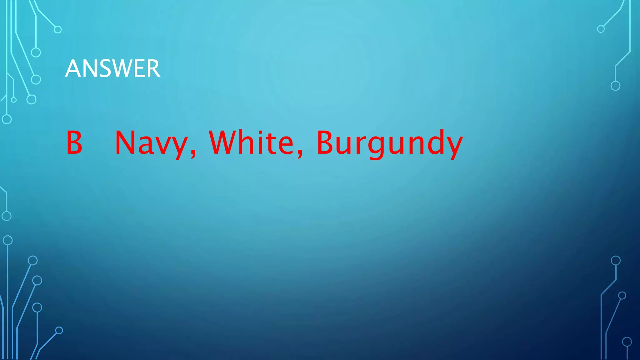 ANSWER
B Navy, White, Burgundy
 