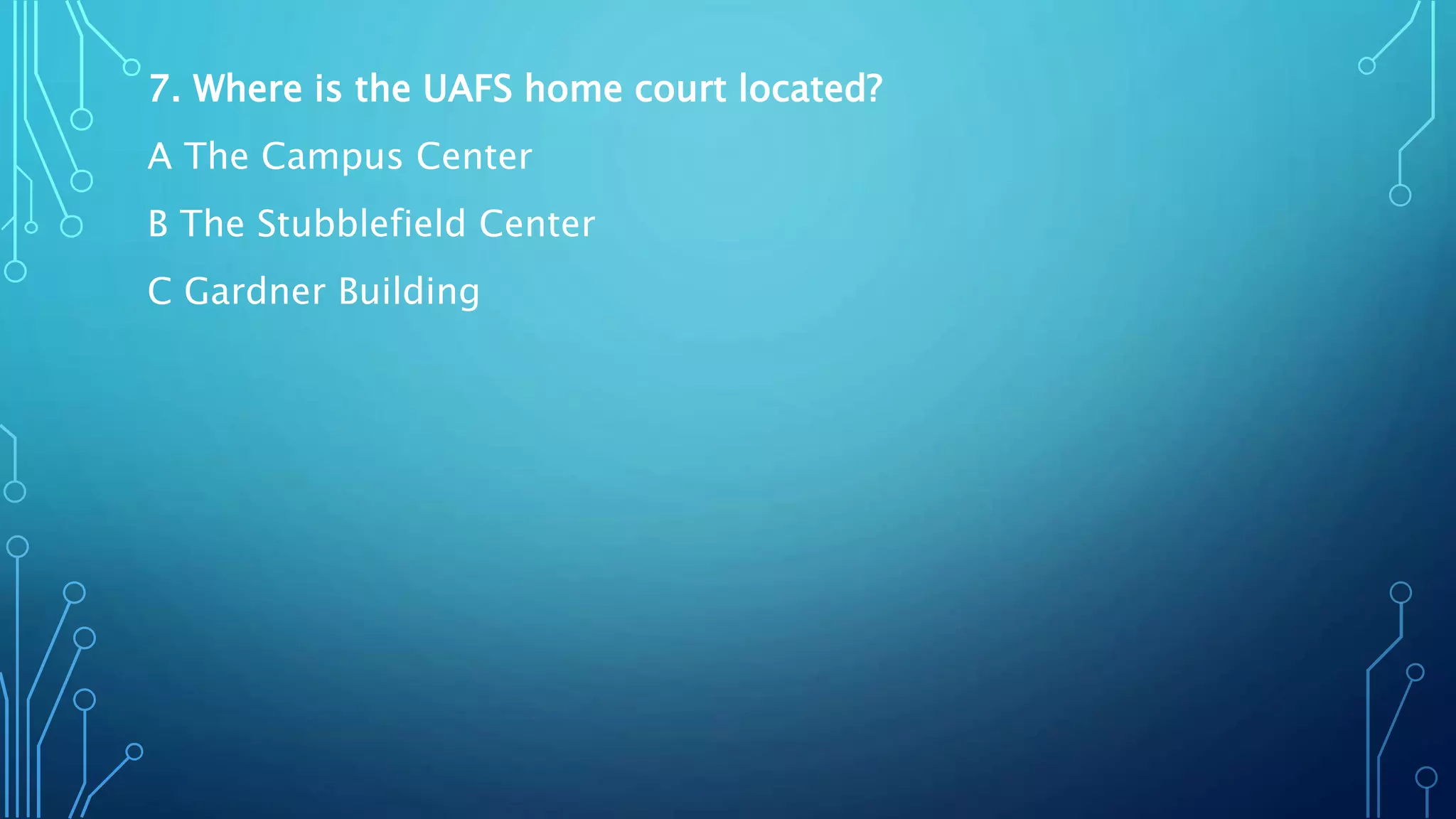 7. Where is the UAFS home court located?
A The Campus Center
B The Stubblefield Center
C Gardner Building
 