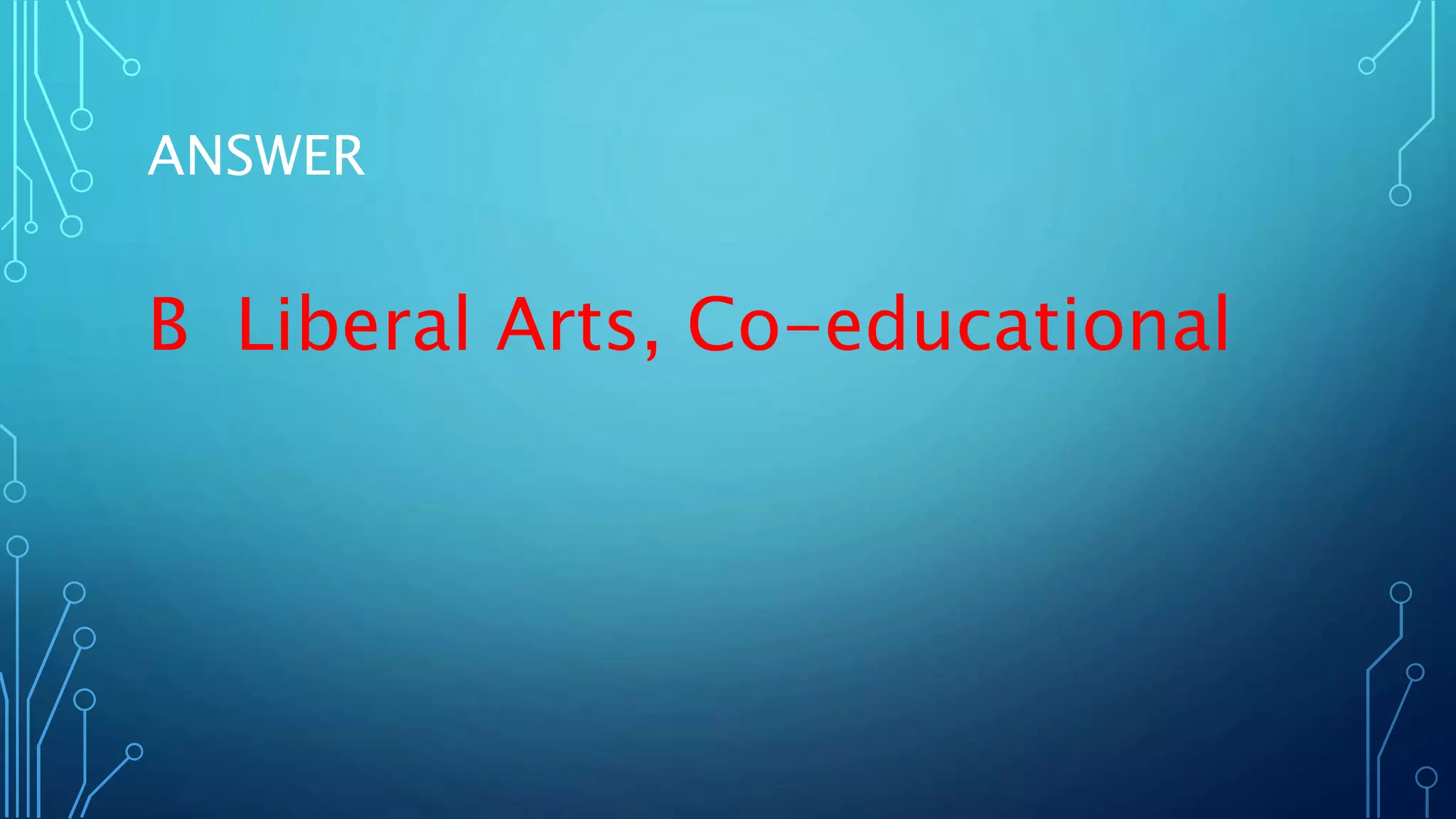 ANSWER
B Liberal Arts, Co-educational
 