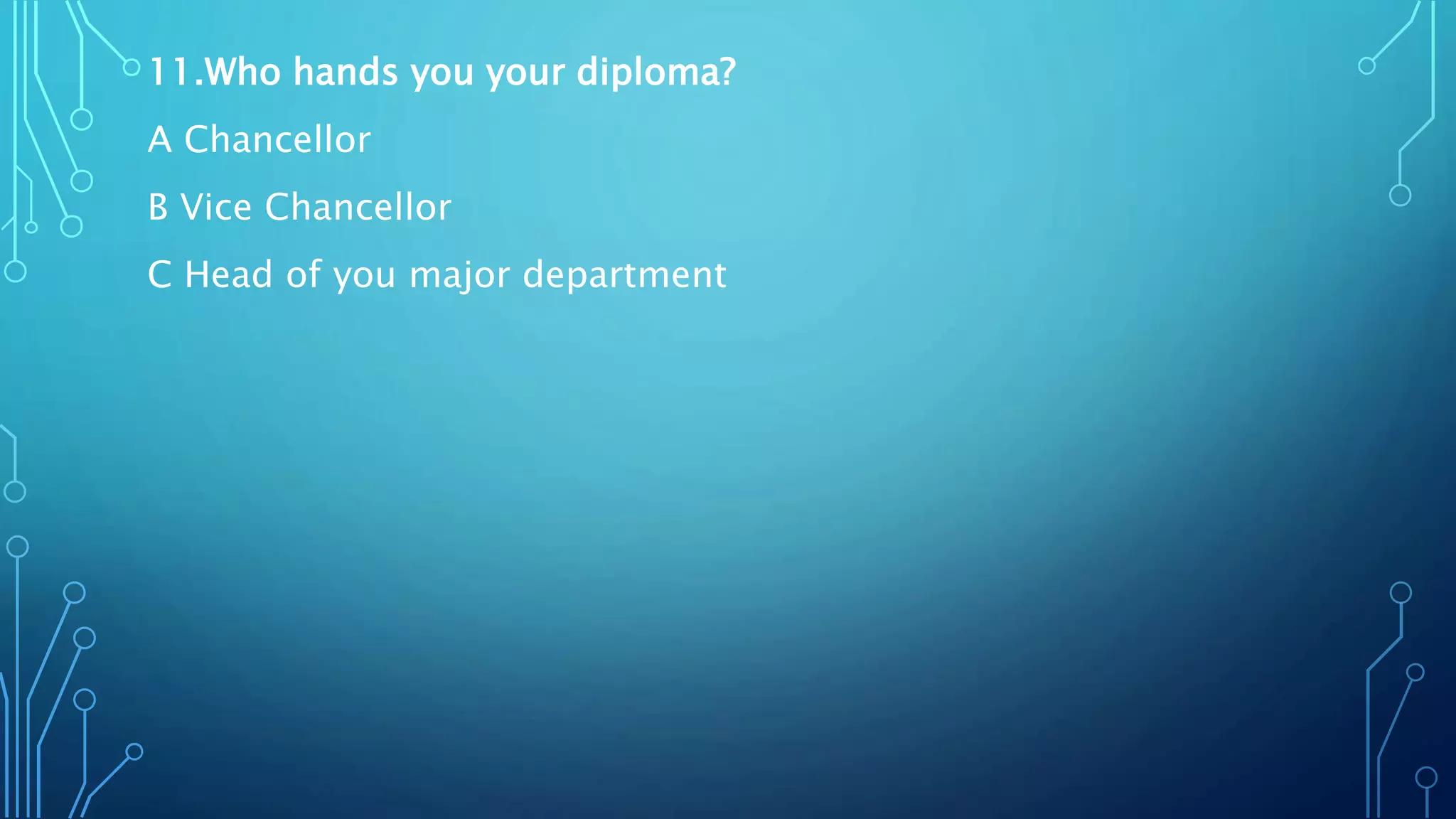 11.Who hands you your diploma?
A Chancellor
B Vice Chancellor
C Head of you major department
 