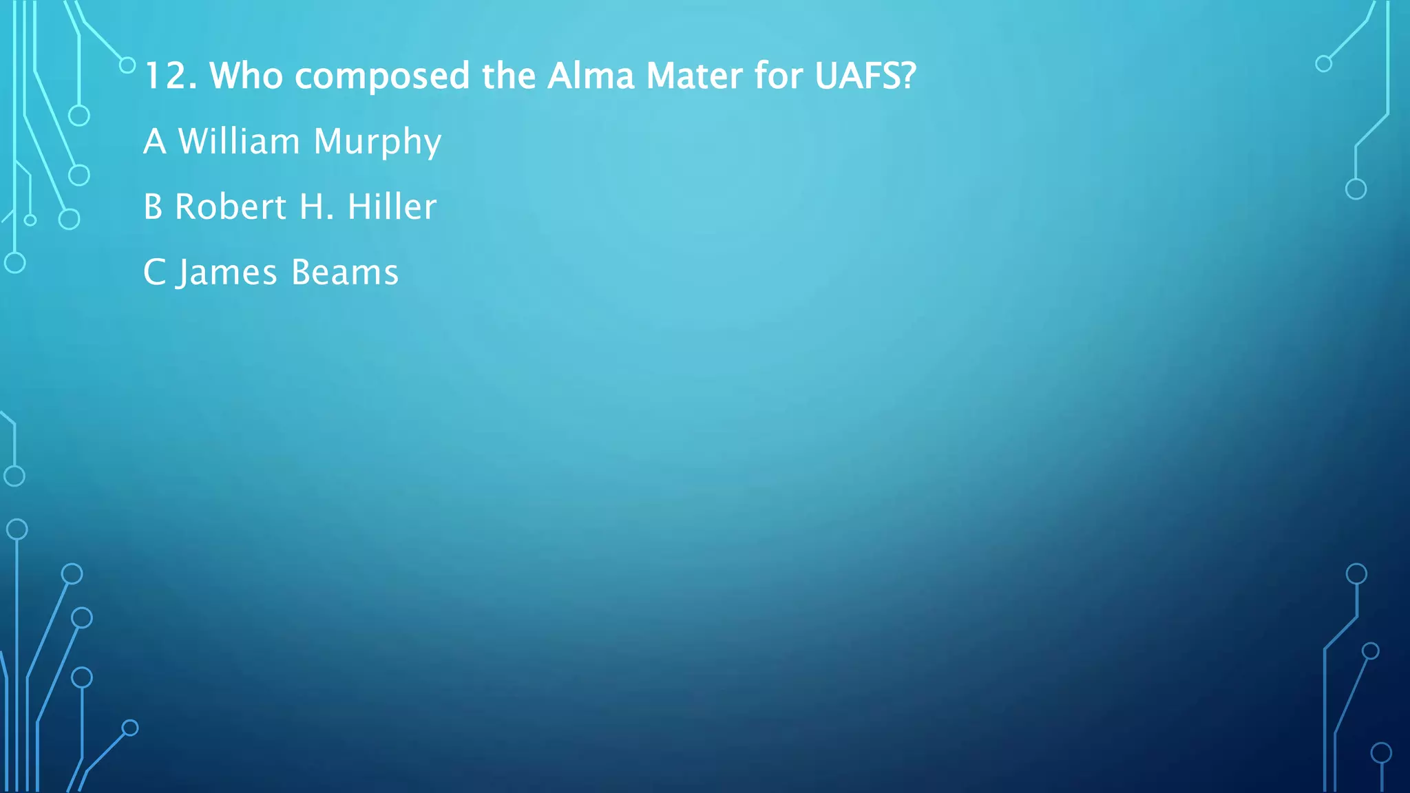 12. Who composed the Alma Mater for UAFS?
A William Murphy
B Robert H. Hiller
C James Beams
 