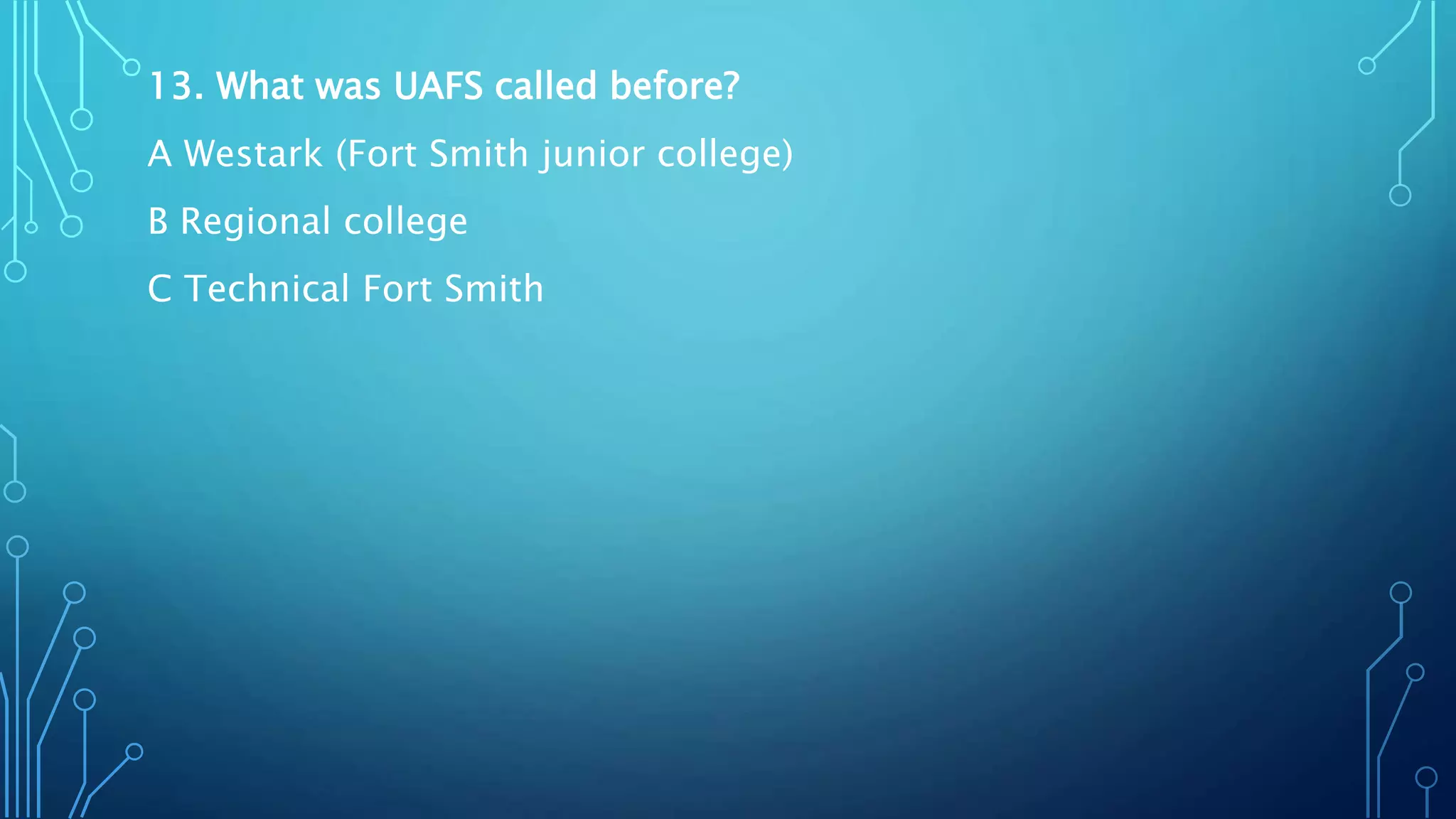 13. What was UAFS called before?
A Westark (Fort Smith junior college)
B Regional college
C Technical Fort Smith
 