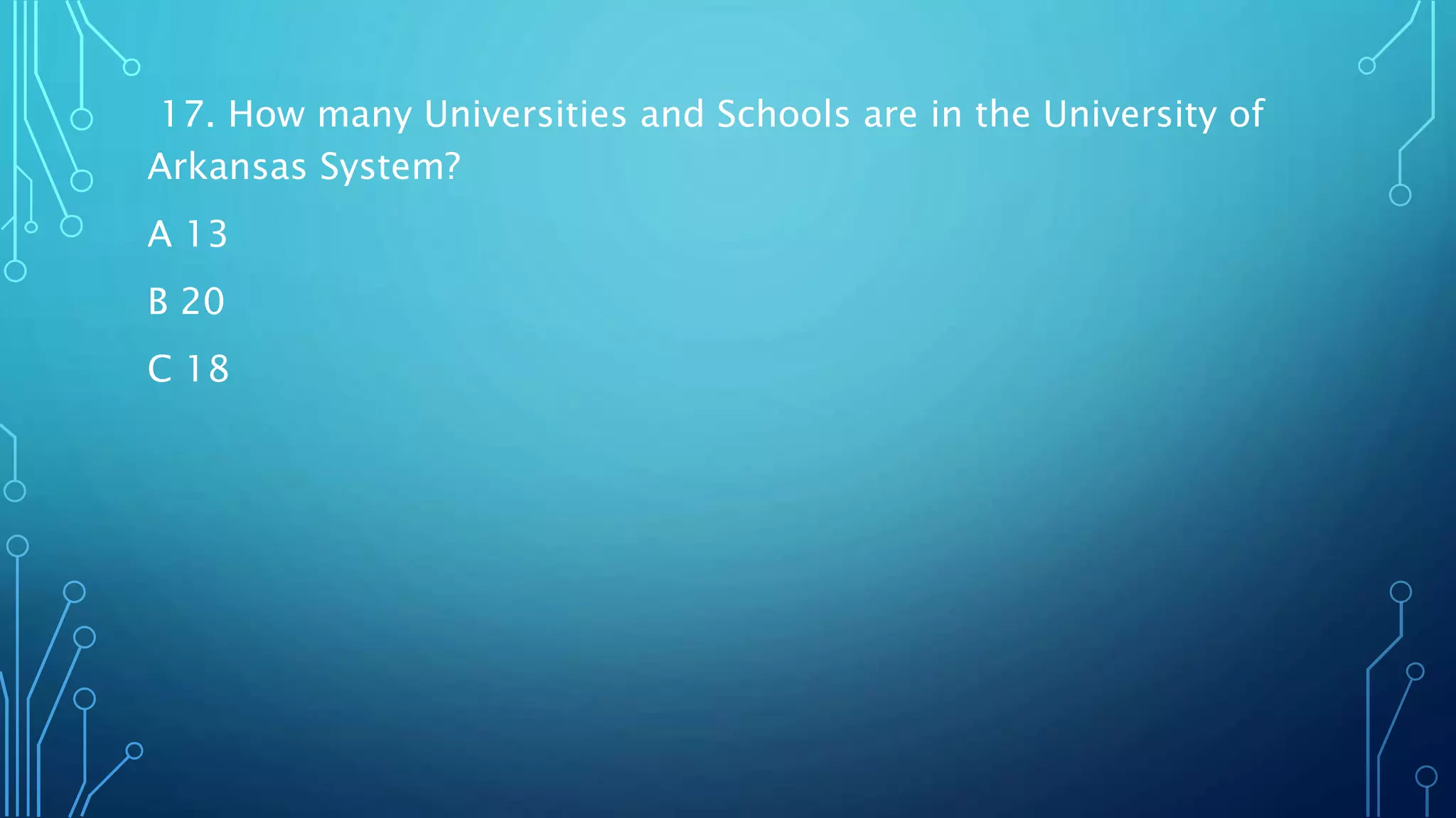 17. How many Universities and Schools are in the University of
Arkansas System?
A 13
B 20
C 18
 