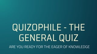 QUIZOPHILE - THE
GENERAL QUIZ
ARE YOU READY FOR THE EAGER OF KNOWLEDGE
 