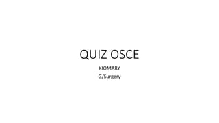 QUIZ OSCE
KIOMARY
G/Surgery
 
