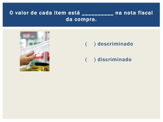 ( ) descriminado
( ) discriminado
O valor de cada item está __________ na nota fiscal
da compra.
 