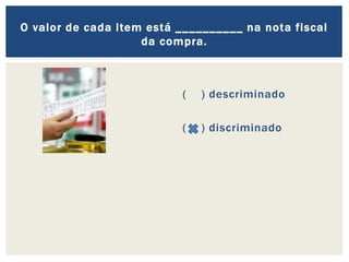 ( ) descriminado
( ) discriminado
O valor de cada item está __________ na nota fiscal
da compra.
 