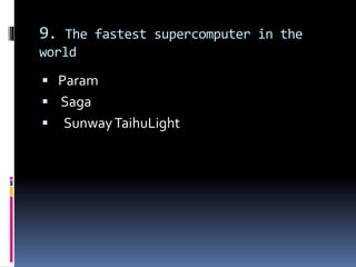9. The fastest supercomputer in the
world
 Param
 Saga
 SunwayTaihuLight
 