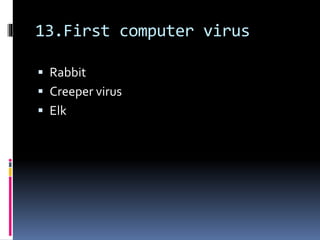 13.First computer virus
 Rabbit
 Creeper virus
 Elk
 