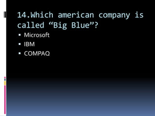 14.Which american company is
called “Big Blue”?
 Microsoft
 IBM
 COMPAQ
 
