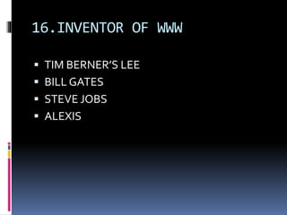 16.INVENTOR OF WWW
 TIM BERNER’S LEE
 BILL GATES
 STEVE JOBS
 ALEXIS
 