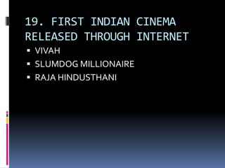 19. FIRST INDIAN CINEMA
RELEASED THROUGH INTERNET
 VIVAH
 SLUMDOG MILLIONAIRE
 RAJA HINDUSTHANI
 