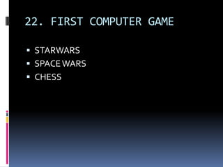 22. FIRST COMPUTER GAME
 STARWARS
 SPACEWARS
 CHESS
 