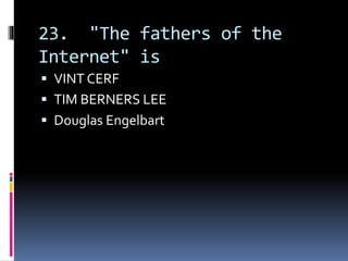 23. "The fathers of the
Internet" is
 VINT CERF
 TIM BERNERS LEE
 Douglas Engelbart
 
