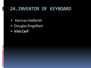 24.INVENTOR OF KEYBOARD
 Herman Hollerith
 Douglas Engelbart
 Vint Cerf
 