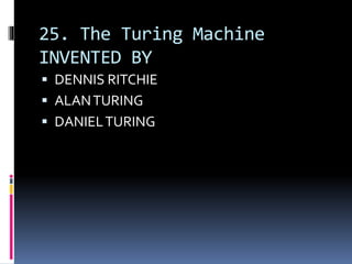 25. The Turing Machine
INVENTED BY
 DENNIS RITCHIE
 ALANTURING
 DANIELTURING
 