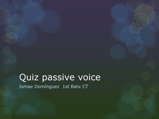Quiz passive voice
Ismae Domínguez 1st Batx CT
 
