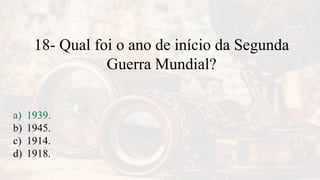 18- Qual foi o ano de início da Segunda
Guerra Mundial?
a) 1939.
b) 1945.
c) 1914.
d) 1918.
 