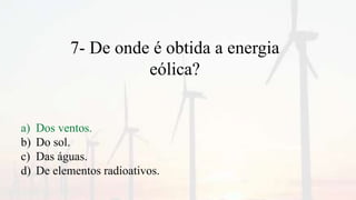7- De onde é obtida a energia
eólica?
a) Dos ventos.
b) Do sol.
c) Das águas.
d) De elementos radioativos.
 