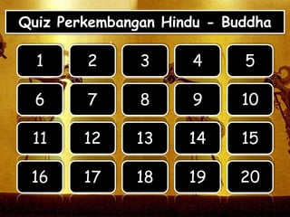 Quiz Perkembangan Hindu - Buddha
1 2 3 54
6 7 8 109
11 12 13 1514
16 17 18 2019
 