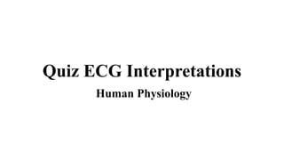 Quiz ECG Interpretations
Human Physiology
 