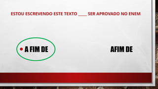 ESTOU ESCREVENDO ESTE TEXTO _____ SER APROVADO NO ENEM
•A FIM DE AFIM DE
 