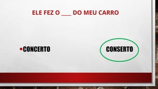 ELE FEZ O ____ DO MEU CARRO
•CONCERTO CONSERTO
 