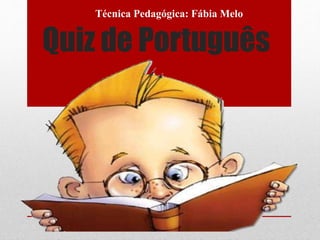 Quiz de Português
Técnica Pedagógica: Fábia Melo
 