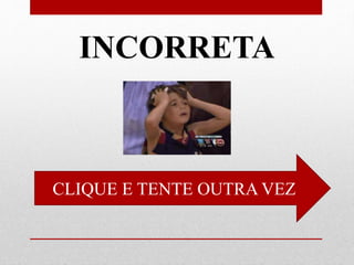 INCORRETA
CLIQUE E TENTE OUTRA VEZ
 