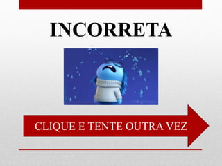 INCORRETA
CLIQUE E TENTE OUTRA VEZ
 