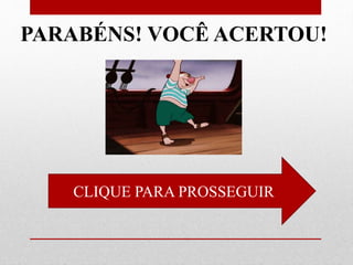 CLIQUE PARA PROSSEGUIR
PARABÉNS! VOCÊ ACERTOU!
 