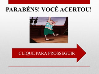 CLIQUE PARA PROSSEGUIR
PARABÉNS! VOCÊ ACERTOU!
 