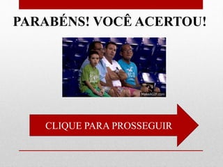 CLIQUE PARA PROSSEGUIR
PARABÉNS! VOCÊ ACERTOU!
 