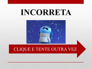 INCORRETA
CLIQUE E TENTE OUTRA VEZ
 