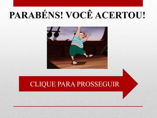 CLIQUE PARA PROSSEGUIR
PARABÉNS! VOCÊ ACERTOU!
 
