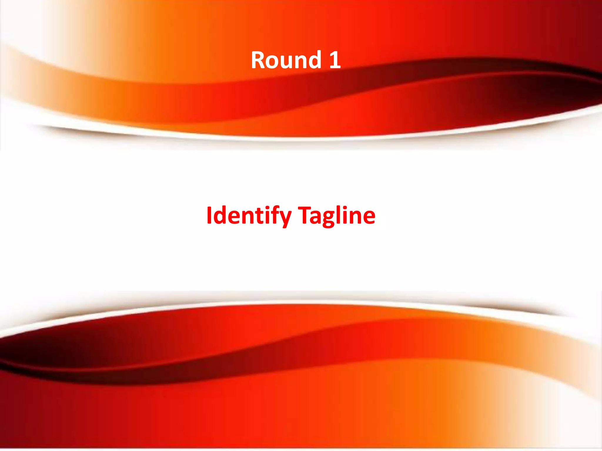 Identify Tagline
Round 1
 