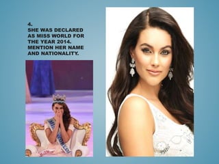 4.
SHE WAS DECLARED
AS MISS WORLD FOR
THE YEAR 2014.
MENTION HER NAME
AND NATIONALITY.
 