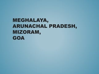 MEGHALAYA,
ARUNACHAL PRADESH,
MIZORAM,
GOA
 