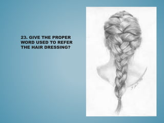 23. GIVE THE PROPER
WORD USED TO REFER
THE HAIR DRESSING?
 