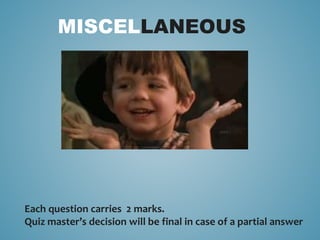 MISCELLANEOUS
Each question carries 2 marks.
Quiz master’s decision will be final in case of a partial answer
 