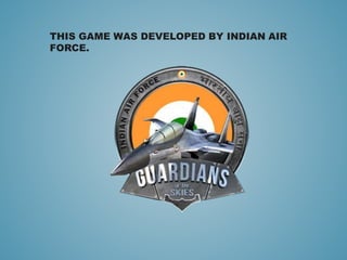 THIS GAME WAS DEVELOPED BY INDIAN AIR
FORCE.
 