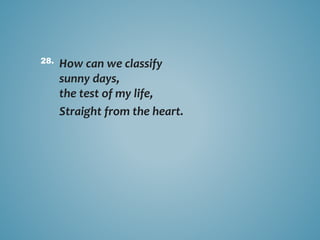 How can we classify
sunny days,
the test of my life,
Straight from the heart.
28.
 