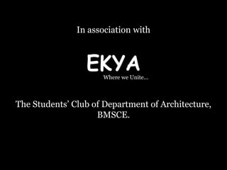 EKYAWhere we Unite...
In association with
The Students’ Club of Department of Architecture,
BMSCE.
 