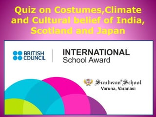 Quiz on Costumes,Climate
and Cultural belief of India,
Scotland and Japan
 